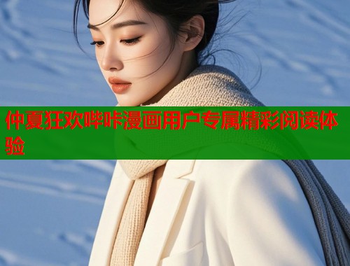 仲夏狂欢哔咔漫画用户专属精彩阅读体验