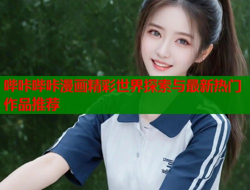 哔咔哔咔漫画精彩世界探索与最新热门作品推荐
