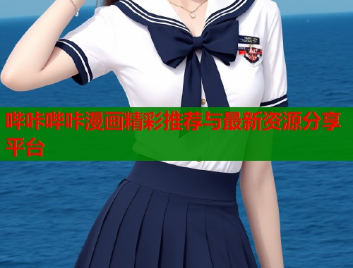 哔咔哔咔漫画精彩推荐与最新资源分享平台