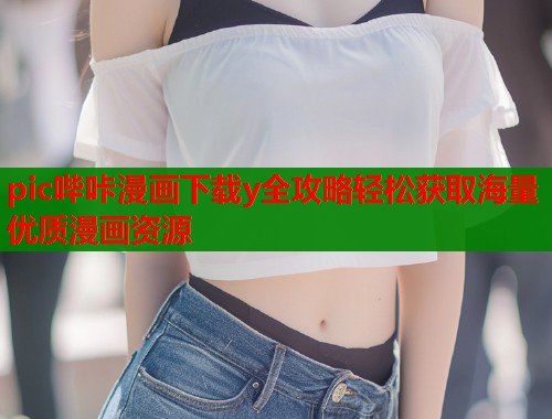 pic哔咔漫画下载y全攻略轻松获取海量优质漫画资源