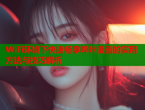 WiFi环境下快速畅享哔咔漫画的实用方法与技巧解析