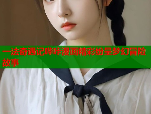 一法奇遇记哔咔漫画精彩纷呈梦幻冒险故事