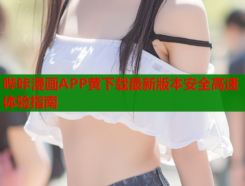 哔咔漫画APP黄下载最新版本安全高速体验指南