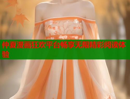 仲夏漫画狂欢平台畅享无限精彩阅读体验