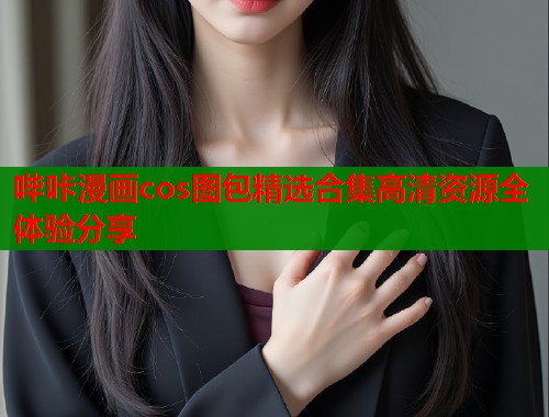 哔咔漫画cos图包精选合集高清资源全体验分享