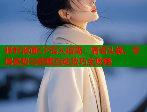 哔咔漫画CP深入指南：情侣头像、专属姿势与甜蜜互动技巧全攻略