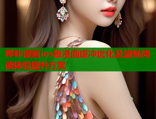 哔咔漫画ios版漫画缓冲优化及流畅阅读体验提升方案