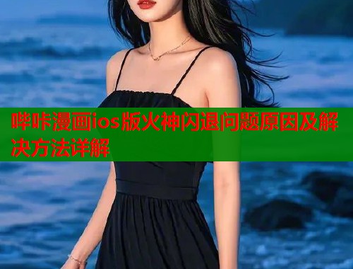 哔咔漫画ios版火神闪退问题原因及解决方法详解