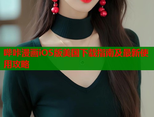 哔咔漫画iOS版美国下载指南及最新使用攻略