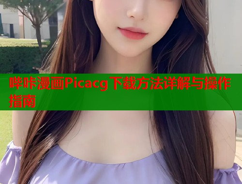哔咔漫画Picacg下载方法详解与操作指南
