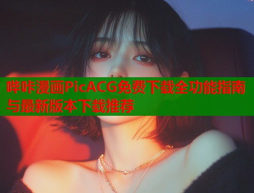 哔咔漫画PicACG免费下载全功能指南与最新版本下载推荐