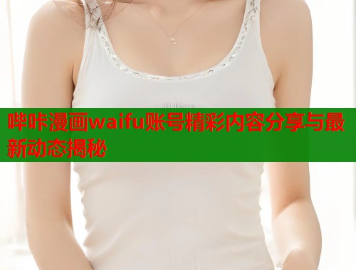 哔咔漫画waifu账号精彩内容分享与最新动态揭秘