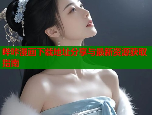 哔咔漫画下载地址分享与最新资源获取指南