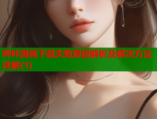 哔咔漫画下载失败原因解析及解决方法详解(1)