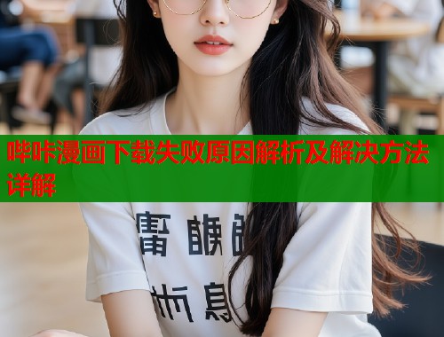 哔咔漫画下载失败原因解析及解决方法详解