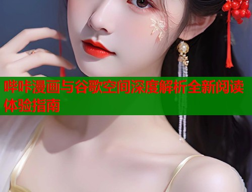 哔咔漫画与谷歌空间深度解析全新阅读体验指南