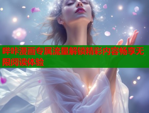 哔咔漫画专属流量解锁精彩内容畅享无限阅读体验