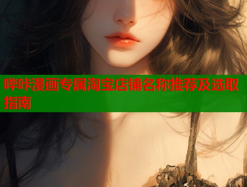 哔咔漫画专属淘宝店铺名称推荐及选取指南