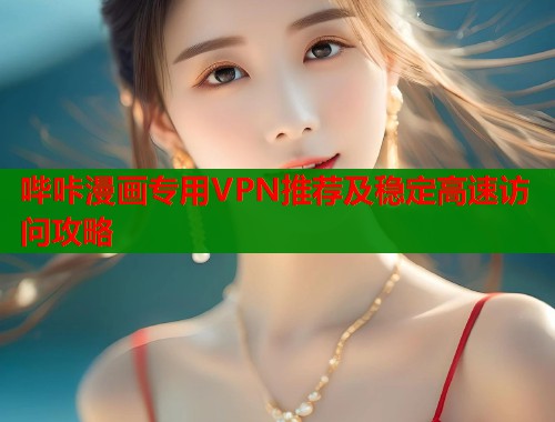 哔咔漫画专用VPN推荐及稳定高速访问攻略