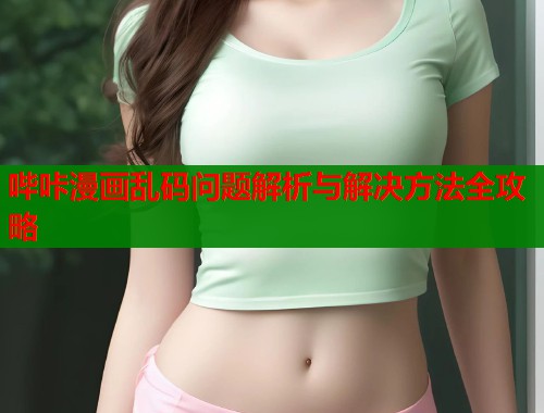 哔咔漫画乱码问题解析与解决方法全攻略