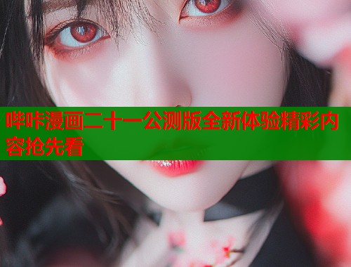 哔咔漫画二十一公测版全新体验精彩内容抢先看