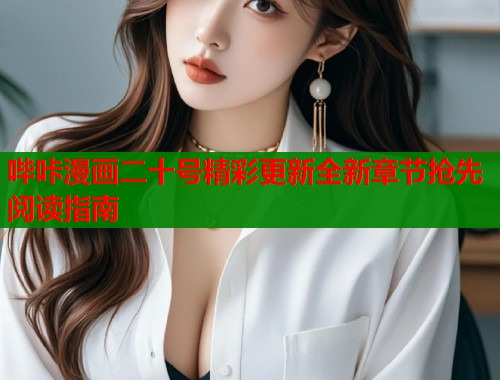 哔咔漫画二十号精彩更新全新章节抢先阅读指南