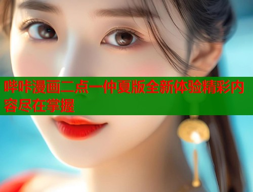 哔咔漫画二点一仲夏版全新体验精彩内容尽在掌握