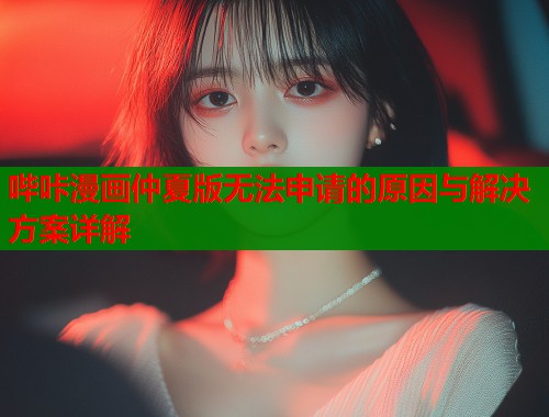 哔咔漫画仲夏版无法申请的原因与解决方案详解