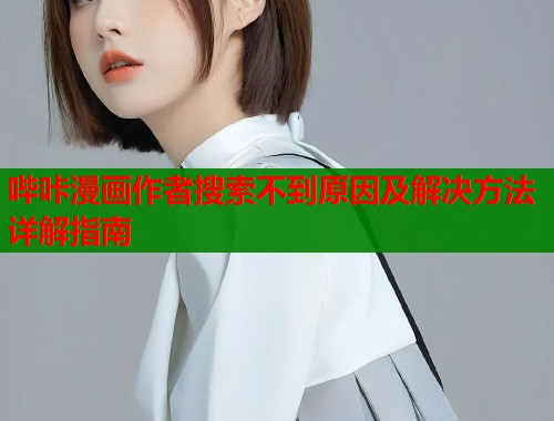 哔咔漫画作者搜索不到原因及解决方法详解指南