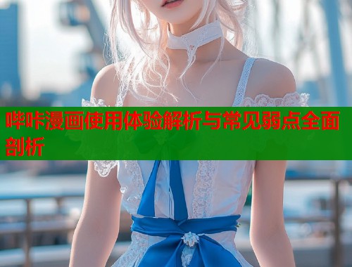 哔咔漫画使用体验解析与常见弱点全面剖析