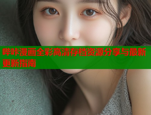 哔咔漫画全彩高清存档资源分享与最新更新指南