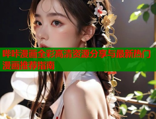 哔咔漫画全彩高清资源分享与最新热门漫画推荐指南