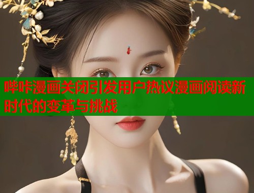 哔咔漫画关闭引发用户热议漫画阅读新时代的变革与挑战