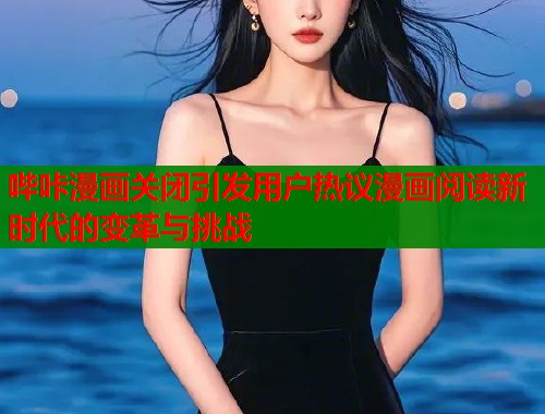 哔咔漫画关闭引发用户热议漫画阅读新时代的变革与挑战