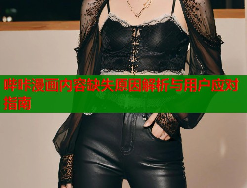 哔咔漫画内容缺失原因解析与用户应对指南