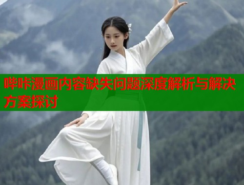 哔咔漫画内容缺失问题深度解析与解决方案探讨
