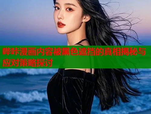 哔咔漫画内容被黑色遮挡的真相揭秘与应对策略探讨