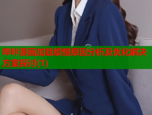 哔咔漫画加载缓慢原因分析及优化解决方案探讨(1)