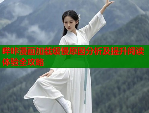 哔咔漫画加载缓慢原因分析及提升阅读体验全攻略
