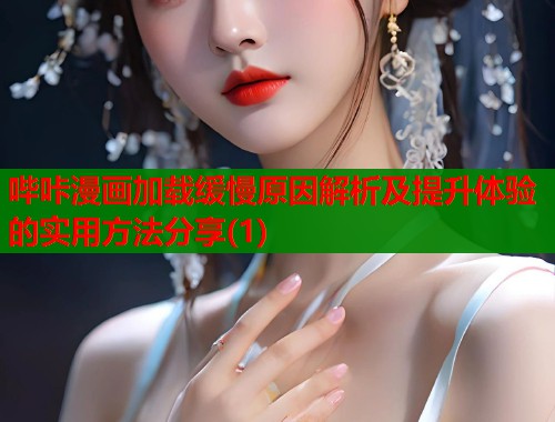哔咔漫画加载缓慢原因解析及提升体验的实用方法分享(1)