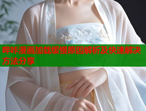 哔咔漫画加载缓慢原因解析及快速解决方法分享