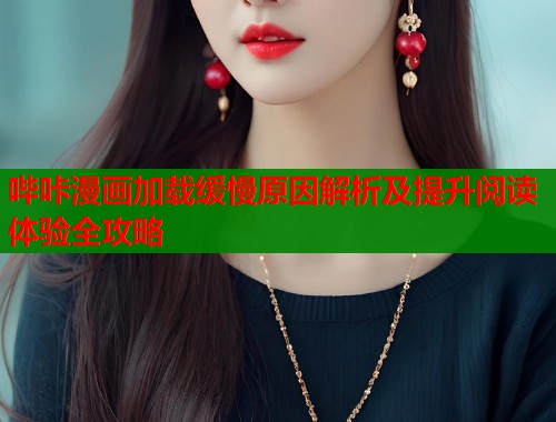 哔咔漫画加载缓慢原因解析及提升阅读体验全攻略
