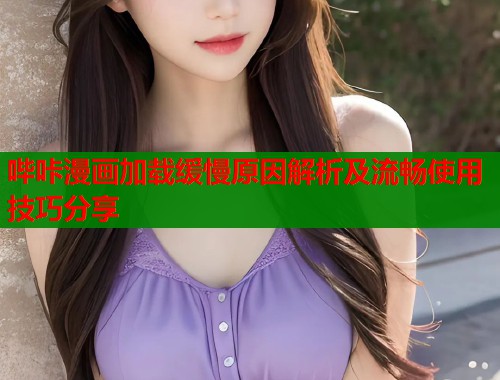 哔咔漫画加载缓慢原因解析及流畅使用技巧分享