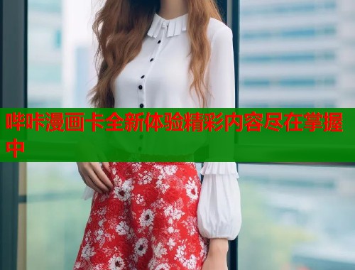 哔咔漫画卡全新体验精彩内容尽在掌握中
