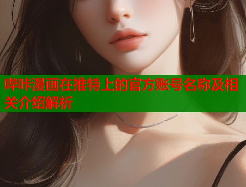 哔咔漫画在推特上的官方账号名称及相关介绍解析