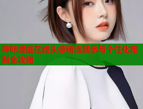 哔咔漫画在线头像精选展示与个性化定制全攻略