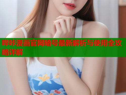 哔咔漫画官网暗号最新解析与使用全攻略详解 哔咔漫画官网暗号最新解析与使用全攻略详解