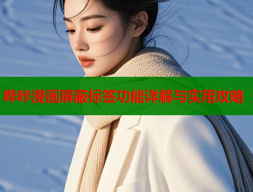 哔咔漫画屏蔽标签功能详解与实用攻略 哔咔漫画屏蔽标签功能详解与实用攻略