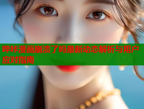 哔咔漫画崩溃了吗最新动态解析与用户应对指南
