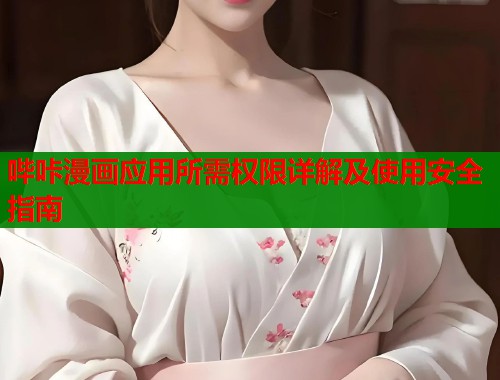 哔咔漫画应用所需权限详解及使用安全指南 哔咔漫画应用所需权限详解及使用安全指南